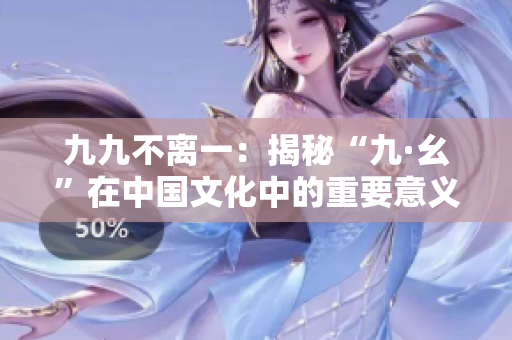 九九不离一：揭秘“九·幺”在中国文化中的重要意义