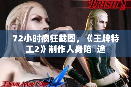 72小时疯狂截图，《王牌特工2》制作人身陷囧途