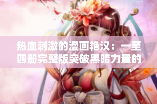热血刺激的漫画艳汉：一至四册完整版突破黑暗力量的故事