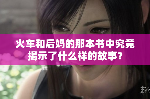 火车和后妈的那本书中究竟揭示了什么样的故事？