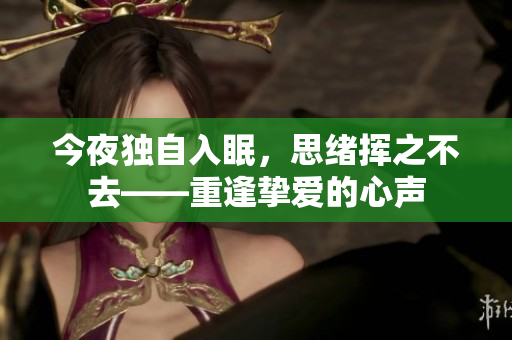 今夜独自入眠，思绪挥之不去——重逢挚爱的心声