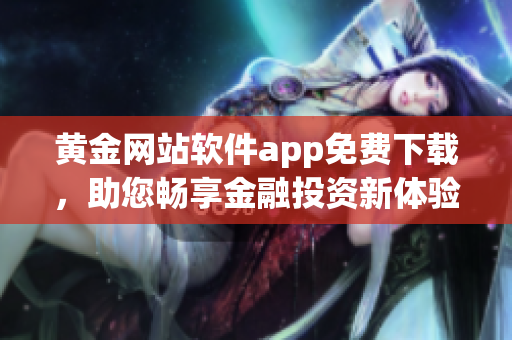 黄金网站软件app免费下载，助您畅享金融投资新体验