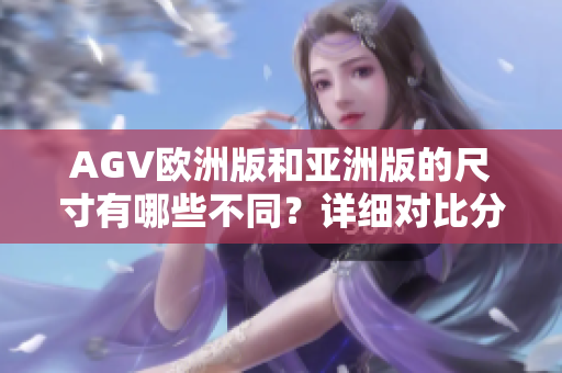 AGV欧洲版和亚洲版的尺寸有哪些不同？详细对比分析