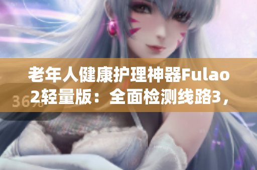 老年人健康护理神器Fulao2轻量版：全面检测线路3，确保精准可靠(1)