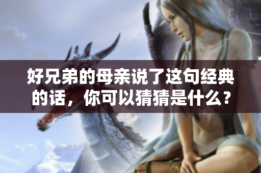 好兄弟的母亲说了这句经典的话，你可以猜猜是什么？