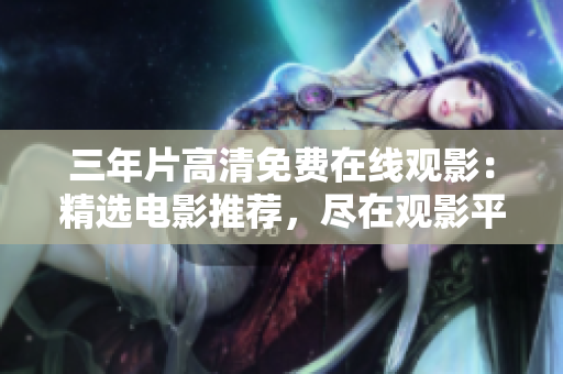 三年片高清免费在线观影：精选电影推荐，尽在观影平台