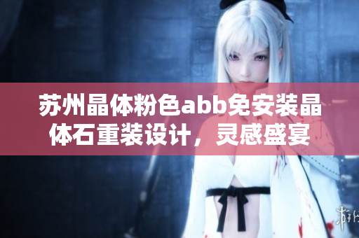 苏州晶体粉色abb免安装晶体石重装设计，灵感盛宴