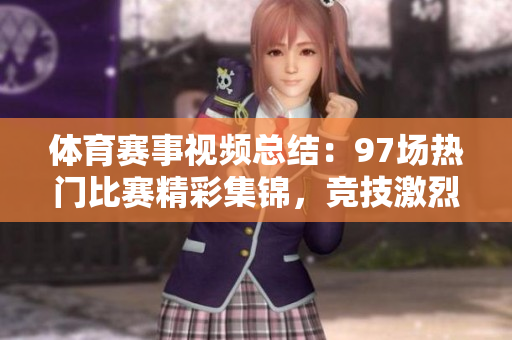 体育赛事视频总结：97场热门比赛精彩集锦，竞技激烈无比！