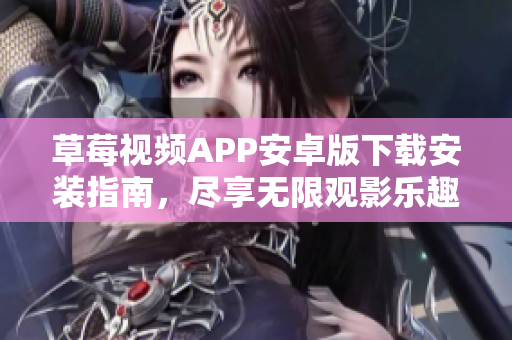 草莓视频APP安卓版下载安装指南，尽享无限观影乐趣【详细教程】