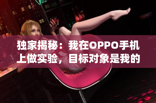 独家揭秘：我在OPPO手机上做实验，目标对象是我的妹妹！(1)