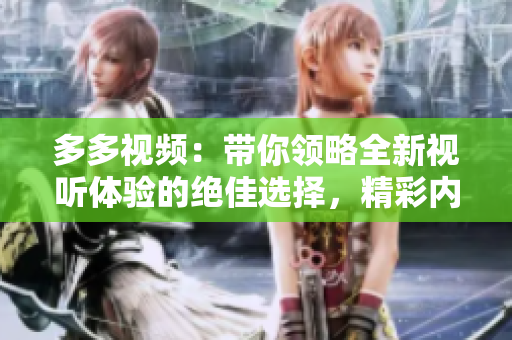 多多视频：带你领略全新视听体验的绝佳选择，精彩内容尽在这里！
