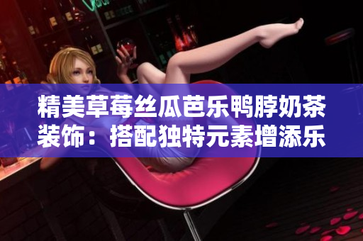 精美草莓丝瓜芭乐鸭脖奶茶装饰：搭配独特元素增添乐趣