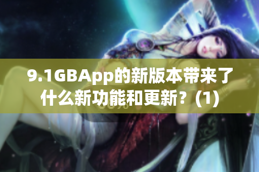 9.1GBApp的新版本带来了什么新功能和更新？(1)