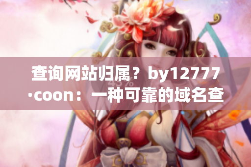 查询网站归属？by12777·coon：一种可靠的域名查询工具