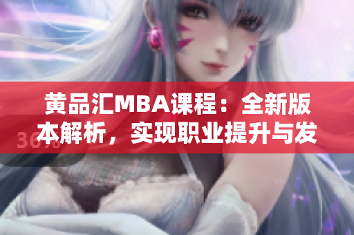黄品汇MBA课程：全新版本解析，实现职业提升与发展