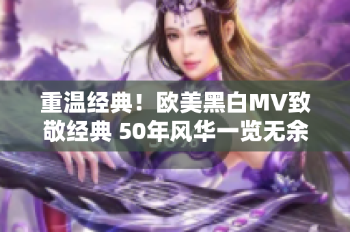 重温经典！欧美黑白MV致敬经典 50年风华一览无余
