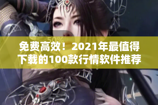 免费高效！2021年最值得下载的100款行情软件推荐
