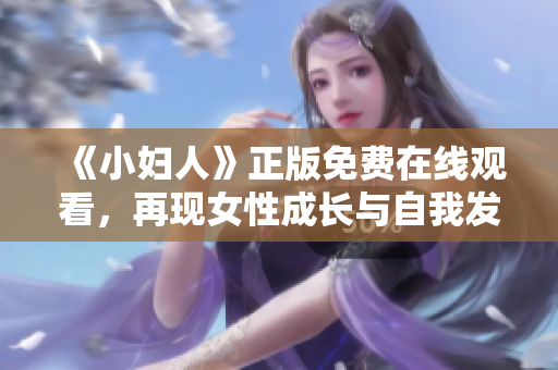 《小妇人》正版免费在线观看，再现女性成长与自我发展的经典故事