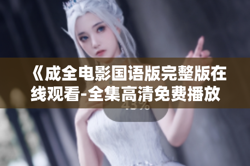 《成全电影国语版完整版在线观看-全集高清免费播放》