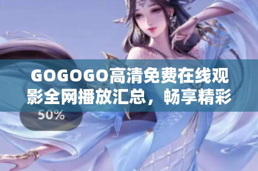 GOGOGO高清免费在线观影全网播放汇总，畅享精彩大片