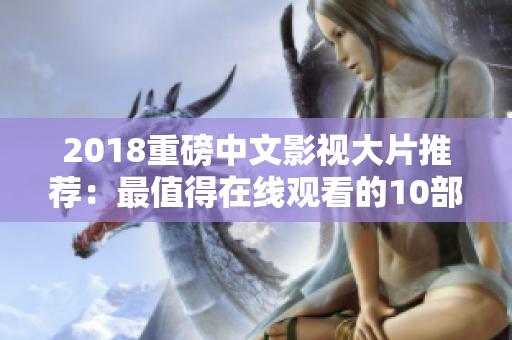 2018重磅中文影视大片推荐：最值得在线观看的10部！