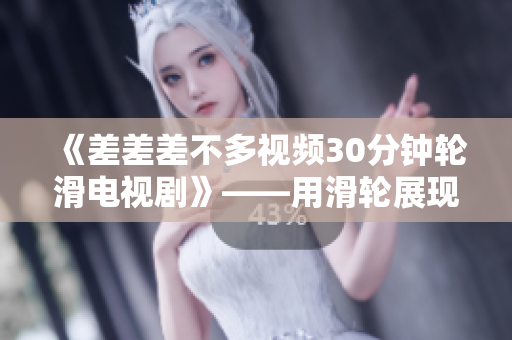 《差差差不多视频30分钟轮滑电视剧》——用滑轮展现青春活力