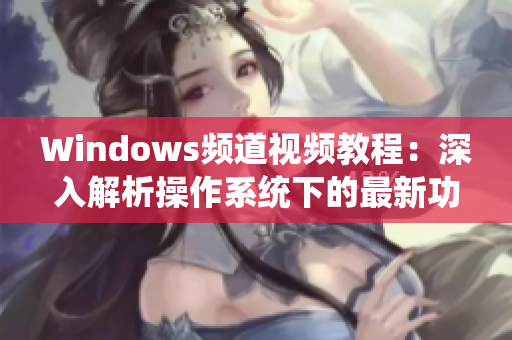 Windows频道视频教程：深入解析操作系统下的最新功能