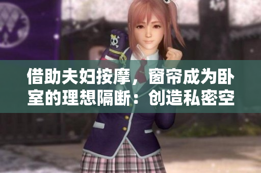 借助夫妇按摩，窗帘成为卧室的理想隔断：创造私密空间的最佳选择