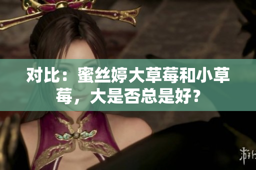 对比：蜜丝婷大草莓和小草莓，大是否总是好？