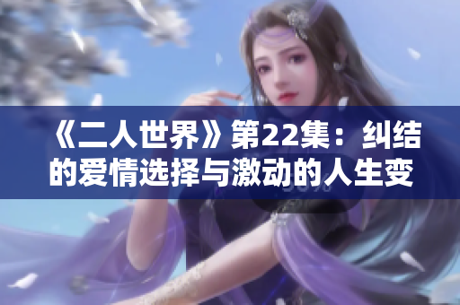 《二人世界》第22集：纠结的爱情选择与激动的人生变革