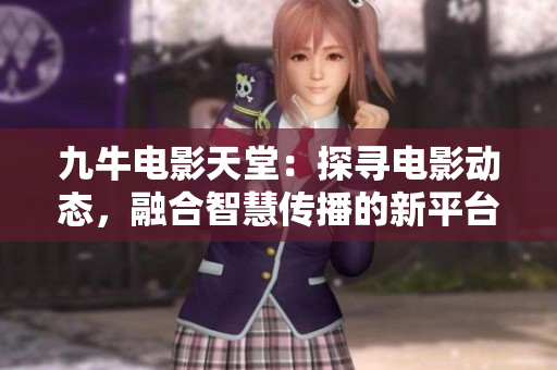 九牛电影天堂：探寻电影动态，融合智慧传播的新平台——重磅推荐！