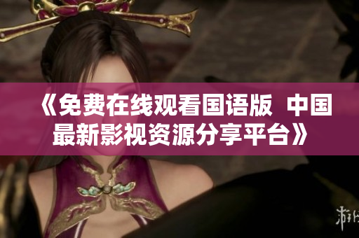 《免费在线观看国语版  中国最新影视资源分享平台》
