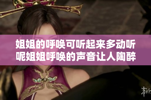 姐姐的呼唤可听起来多动听呢姐姐呼唤的声音让人陶醉吗