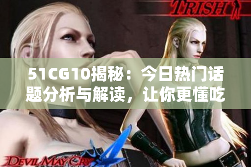 51CG10揭秘：今日热门话题分析与解读，让你更懂吃瓜