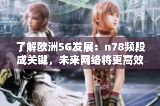 了解欧洲5G发展：n78频段成关键，未来网络将更高效