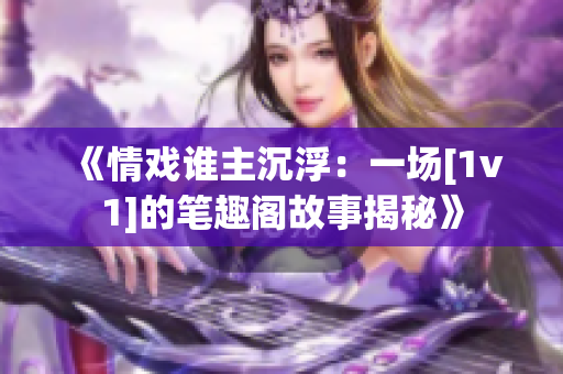 《情戏谁主沉浮：一场[1v1]的笔趣阁故事揭秘》