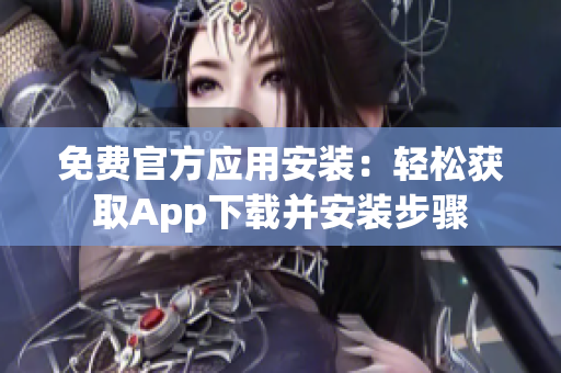 免费官方应用安装：轻松获取App下载并安装步骤