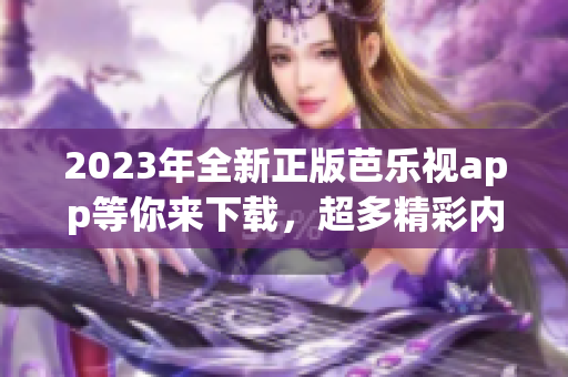 2023年全新正版芭乐视app等你来下载，超多精彩内容随时观看