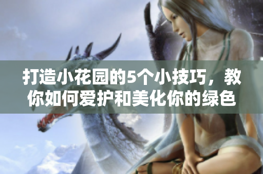 打造小花园的5个小技巧，教你如何爱护和美化你的绿色角落