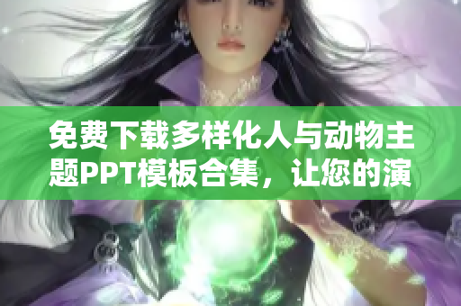 免费下载多样化人与动物主题PPT模板合集，让您的演示更生动详实