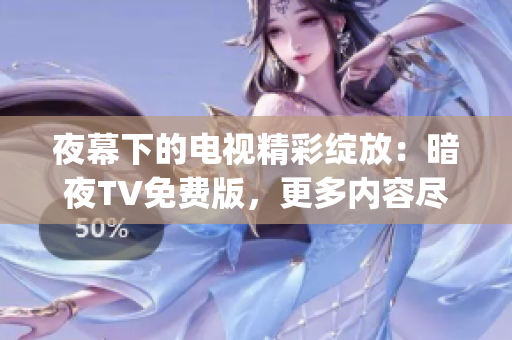 夜幕下的电视精彩绽放：暗夜TV免费版，更多内容尽在其中(1)