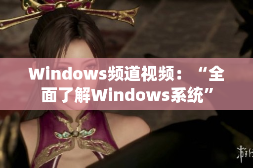 Windows频道视频：“全面了解Windows系统”