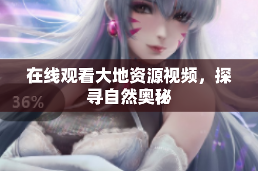 在线观看大地资源视频，探寻自然奥秘