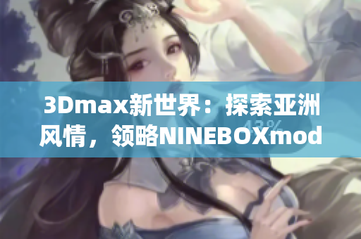 3Dmax新世界：探索亚洲风情，领略NINEBOXmod魅力(1)