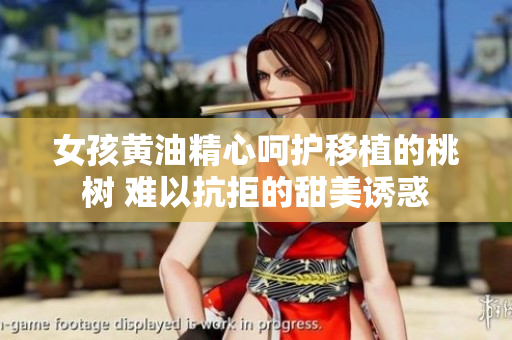 女孩黄油精心呵护移植的桃树 难以抗拒的甜美诱惑