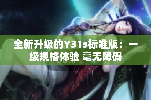全新升级的Y31s标准版：一级规格体验 毫无障碍