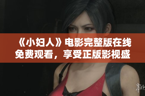 《小妇人》电影完整版在线免费观看，享受正版影视盛宴