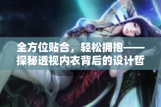 全方位贴合，轻松拥抱——探秘透视内衣背后的设计哲学