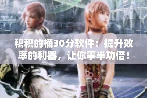 积积的桶30分软件：提升效率的利器，让你事半功倍！