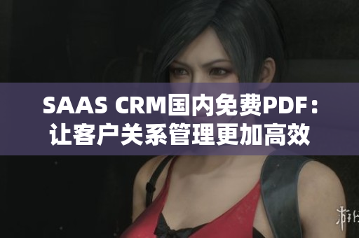 SAAS CRM国内免费PDF：让客户关系管理更加高效